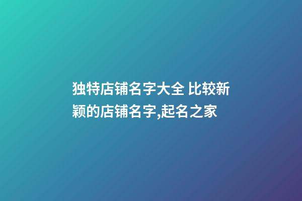 独特店铺名字大全 比较新颖的店铺名字,起名之家-第1张-店铺起名-玄机派